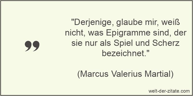 Derjenige, glaube mir, weiß nicht, was Epigramme sind, der sie nur