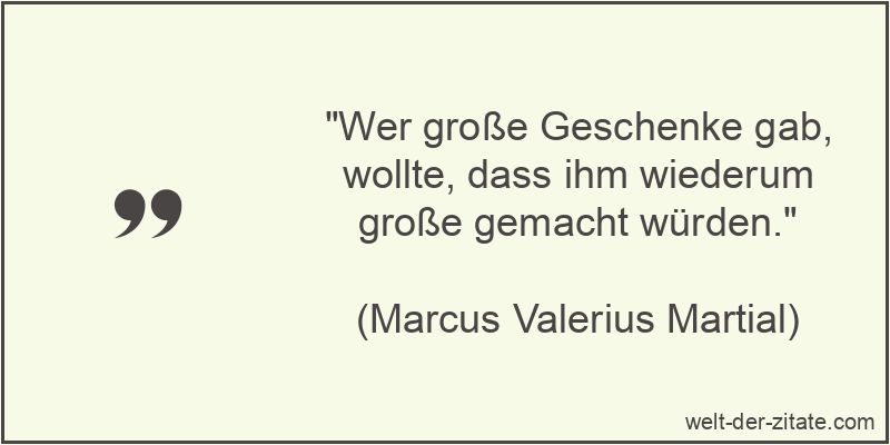 „Wer große Geschenke gab, wollte, dass ihm wiederum große gemacht würden.“ Wer große Geschenke gab, wollte, dass ihm wiederum große gemacht