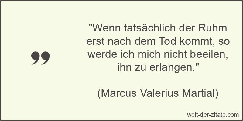 Wenn tatsächlich der Ruhm erst nach dem Tod kommt, so werde ich mich