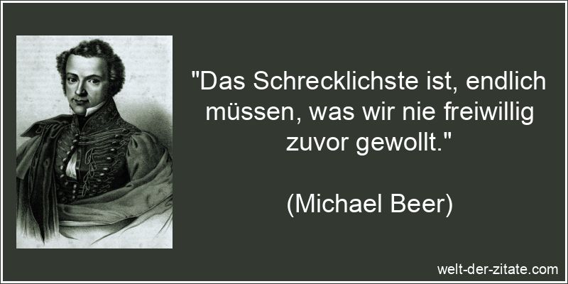 „Das Schrecklichste ist, endlich müssen, was wir nie freiwillig zuvor gewollt.“ Das Schrecklichste ist, endlich müssen, was wir nie freiwillig zuvor