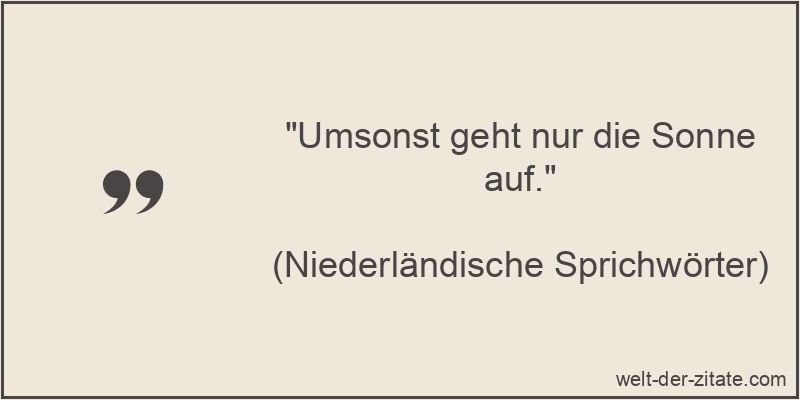 „Umsonst geht nur die Sonne auf.“ Umsonst geht nur die Sonne auf.
