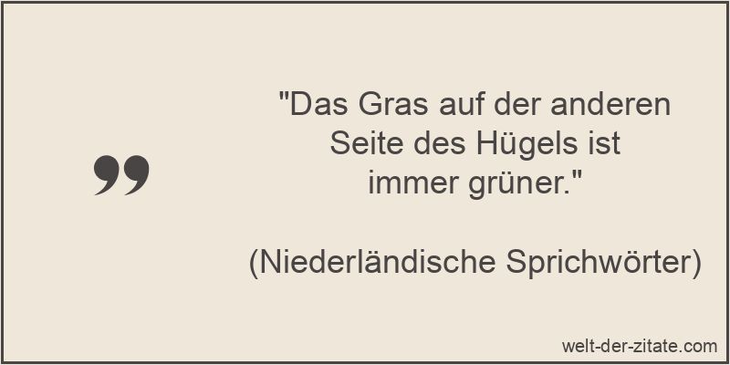 Das Gras auf der anderen Seite des Hügels ist immer grüner.