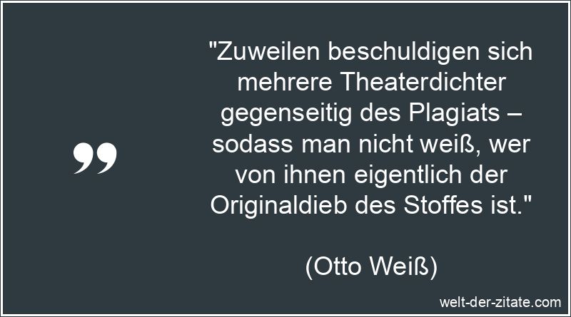 „Zuweilen beschuldigen sich mehrere Theaterdichter gegenseitig des Plagiats – sodass man nicht weiß, wer von ihnen eigentlich der Originaldieb des Stoffes ist.“ Zuweilen beschuldigen sich mehrere Theaterdichter gegenseitig des