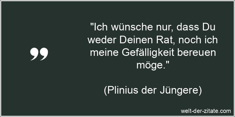 „Ich wünsche nur, dass Du weder Deinen Rat, noch ich meine Gefälligkeit bereuen möge.“ Ich wünsche nur, dass Du weder Deinen Rat, noch ich meine