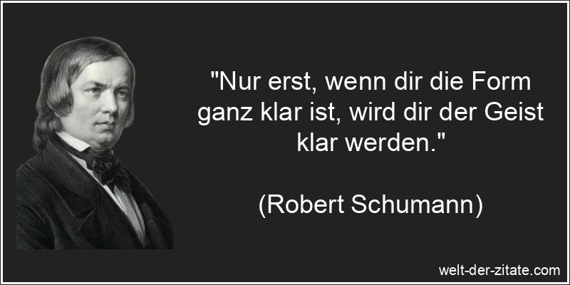 Nur erst, wenn dir die Form ganz klar ist, wird dir der Geist klar