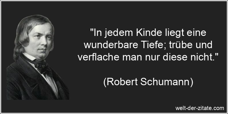 In jedem Kinde liegt eine wunderbare Tiefe; trübe und verflache man