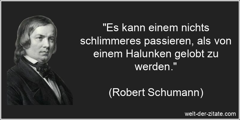 „Es kann einem nichts schlimmeres passieren, als von einem Halunken gelobt zu werden.“ Es kann einem nichts schlimmeres passieren, als von einem Halunken