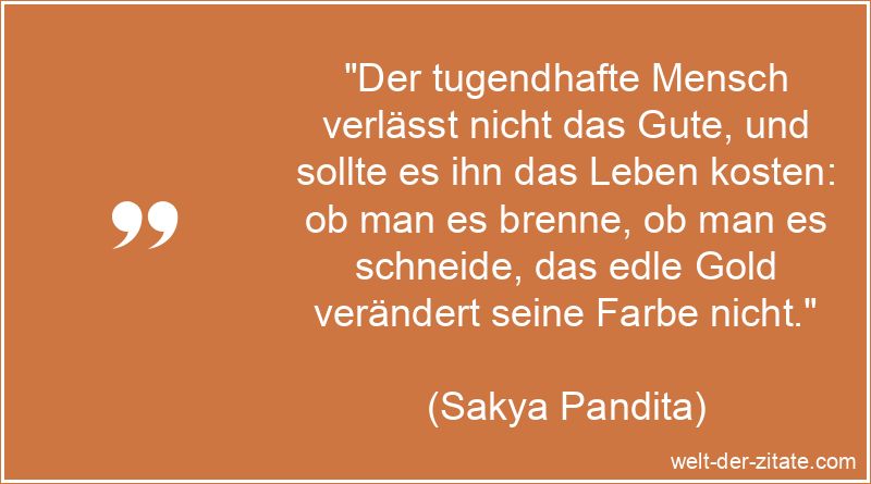 Der tugendhafte Mensch verlässt nicht das Gute, und sollte es ihn
