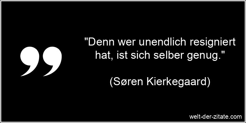 Denn wer unendlich resigniert hat, ist sich selber genug.
