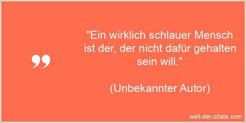 Ein wirklich schlauer Mensch ist der, der nicht dafür gehalten sein