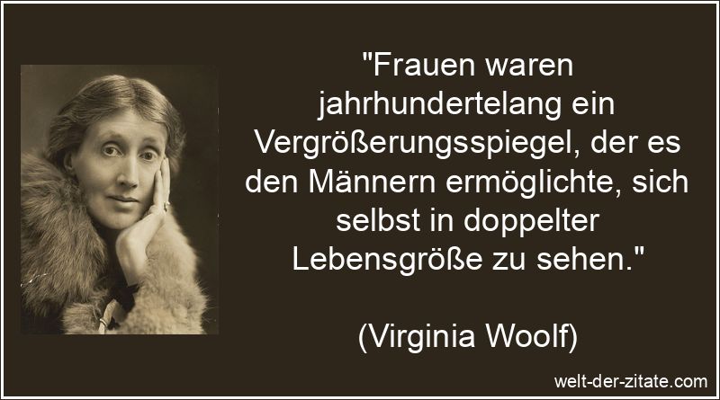 „Frauen waren jahrhundertelang ein Vergrößerungsspiegel, der es den Männern ermöglichte, sich selbst in doppelter Lebensgröße zu sehen.“ Frauen waren jahrhundertelang ein Vergrößerungsspiegel, der es den