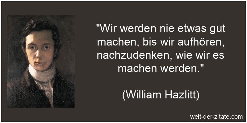 Wir werden nie etwas gut machen, bis wir aufhören, nachzudenken, wie