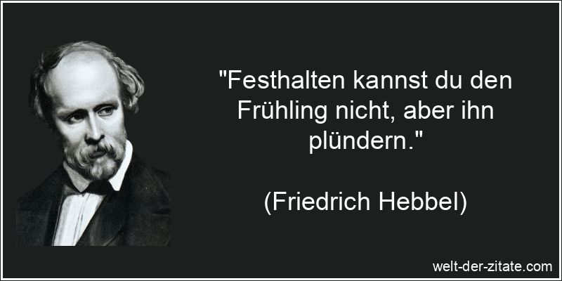 Festhalten kannst du den Frühling nicht, aber ihn plündern.
