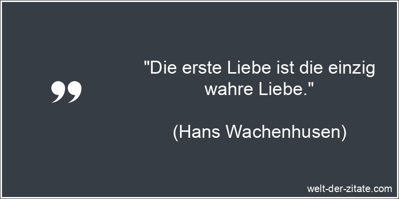 „Die erste Liebe ist die einzig wahre Liebe.“ Die erste Liebe ist die einzig wahre Liebe.
