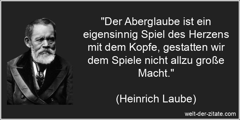 Der Aberglaube ist ein eigensinnig Spiel des Herzens mit dem Kopfe,