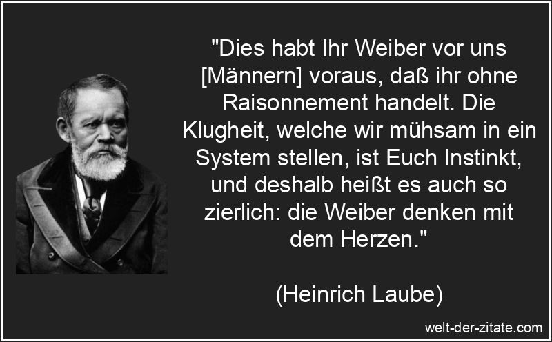 Dies habt Ihr Weiber vor uns [Männern] voraus, daß ihr ohne
