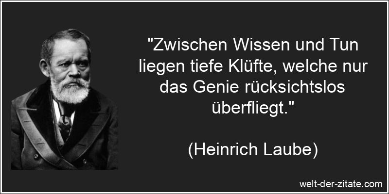 Zwischen Wissen und Tun liegen tiefe Klüfte, welche nur das Genie