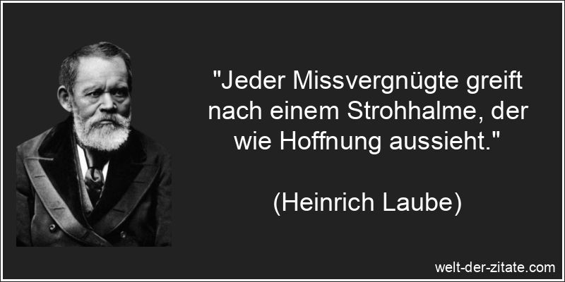 Jeder Missvergnügte greift nach einem Strohhalme, der wie Hoffnung