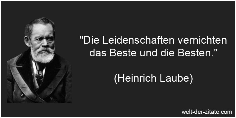 „Die Leidenschaften vernichten das Beste und die Besten.“ Die Leidenschaften vernichten das Beste und die Besten.