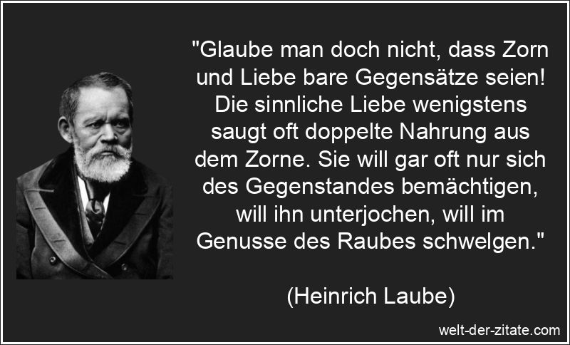 Glaube man doch nicht, dass Zorn und Liebe bare Gegensätze seien!
