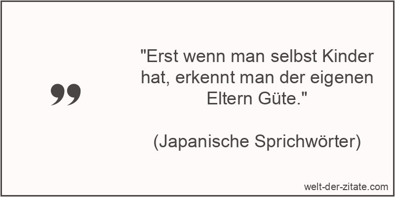 Erst wenn man selbst Kinder hat, erkennt man der eigenen Eltern Güte.