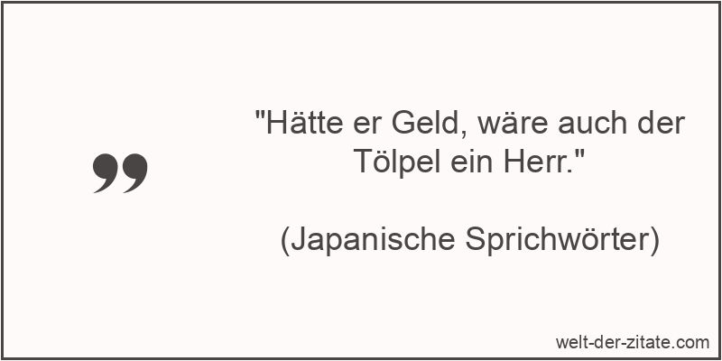 „Hätte er Geld, wäre auch der Tölpel ein Herr.“ Hätte er Geld, wäre auch der Tölpel ein Herr.