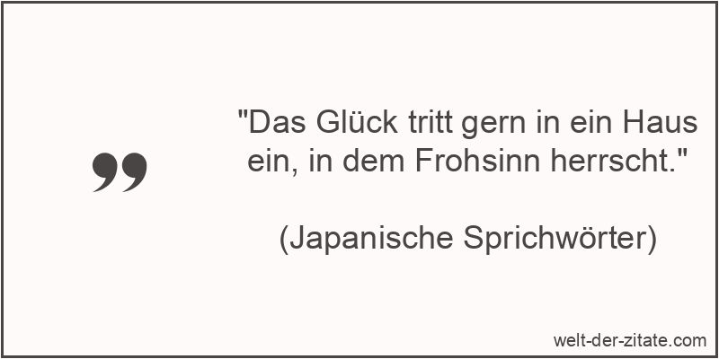 „Das Glück tritt gern in ein Haus ein, in dem Frohsinn herrscht.“ Das Glück tritt gern in ein Haus ein, in dem Frohsinn herrscht.