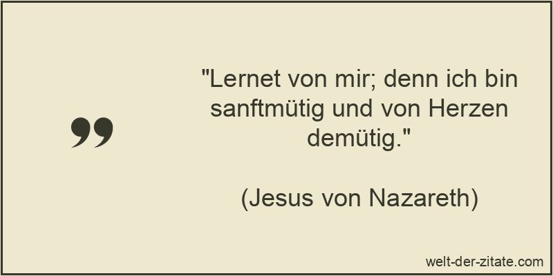 Lernet von mir; denn ich bin sanftmütig und von Herzen demütig.