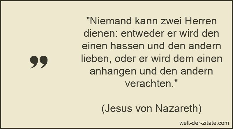 Niemand kann zwei Herren dienen: entweder er wird den einen hassen
