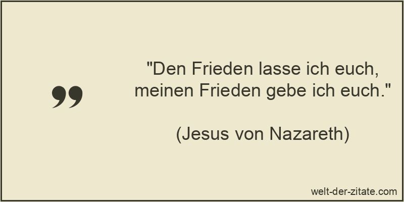 Den Frieden lasse ich euch, meinen Frieden gebe ich euch.