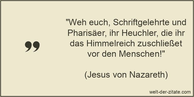 Weh euch, Schriftgelehrte und Pharisäer, ihr Heuchler, die ihr das