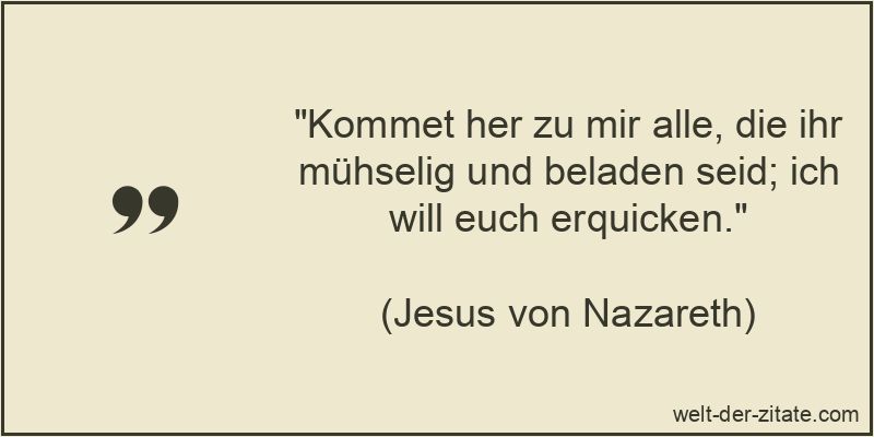 Kommet her zu mir alle, die ihr mühselig und beladen seid; ich will