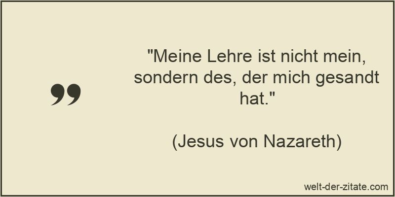 Meine Lehre ist nicht mein, sondern des, der mich gesandt hat.