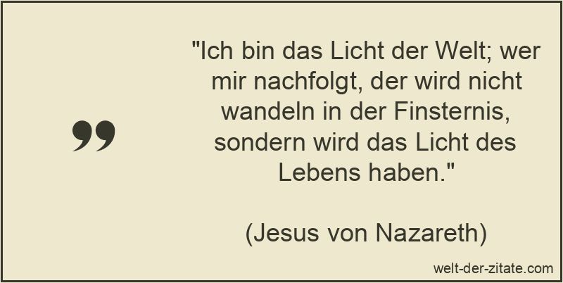 Ich bin das Licht der Welt; wer mir nachfolgt, der wird nicht wandeln
