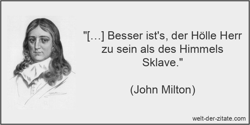 […] Besser ist's, der Hölle Herr zu sein als des Himmels Sklave.