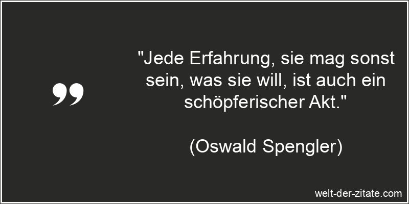 „Jede Erfahrung, sie mag sonst sein, was sie will, ist auch ein schöpferischer Akt.“ Jede Erfahrung, sie mag sonst sein, was sie will, ist auch ein