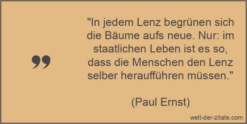 „In jedem Lenz begrünen sich die Bäume aufs neue. Nur: im staatlichen Leben ist es so, dass die Menschen den Lenz selber heraufführen müssen.“ In jedem Lenz begrünen sich die Bäume aufs neue. Nur: im