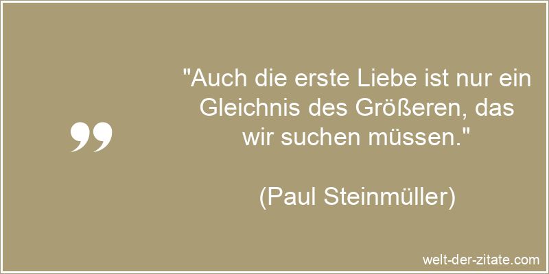 Auch die erste Liebe ist nur ein Gleichnis des Größeren, das wir