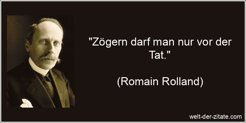 Zögern darf man nur vor der Tat.