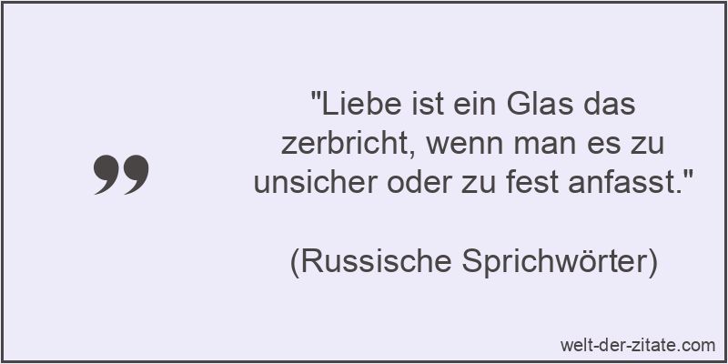 Liebe ist ein Glas das zerbricht, wenn man es zu unsicher oder zu