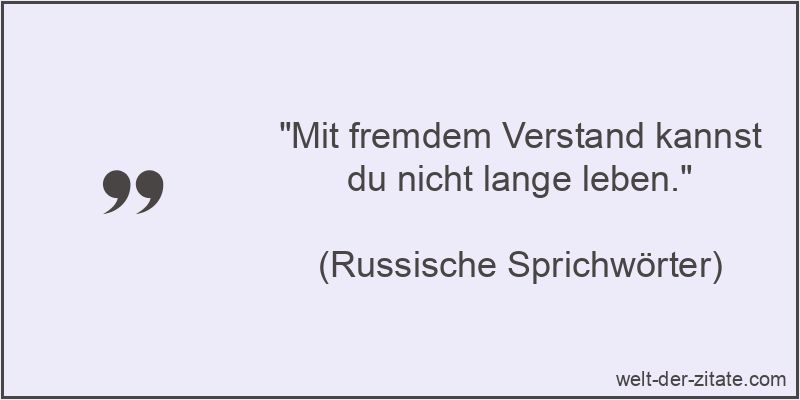 Mit fremdem Verstand kannst du nicht lange leben.