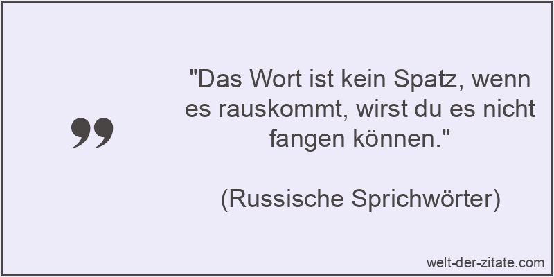 Das Wort ist kein Spatz, wenn es rauskommt, wirst du es nicht