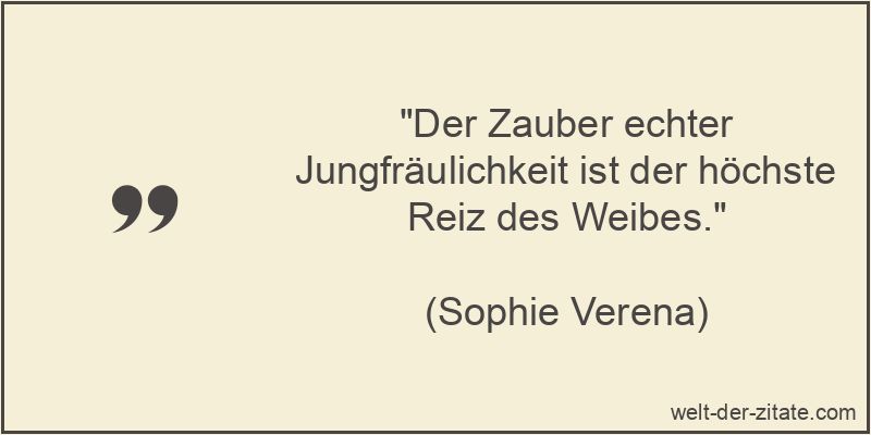 „Der Zauber echter Jungfräulichkeit ist der höchste Reiz des Weibes.“ Der Zauber echter Jungfräulichkeit ist der höchste Reiz des Weibes.