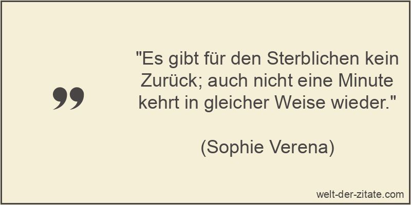 Es gibt für den Sterblichen kein Zurück; auch nicht eine Minute