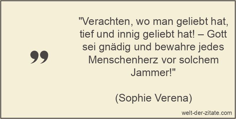 Verachten, wo man geliebt hat, tief und innig geliebt hat! – Gott