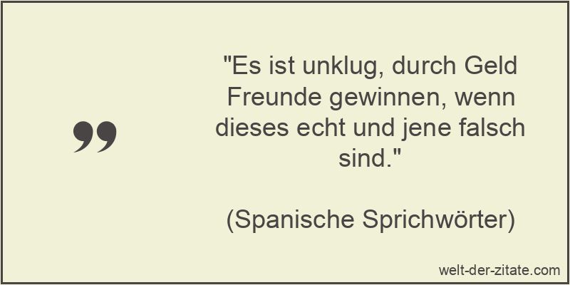„Es ist unklug, durch Geld Freunde gewinnen, wenn dieses echt und jene falsch sind.“ Es ist unklug, durch Geld Freunde gewinnen, wenn dieses echt und jene