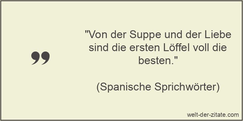 „Von der Suppe und der Liebe sind die ersten Löffel voll die besten.“ Von der Suppe und der Liebe sind die ersten Löffel voll die besten.
