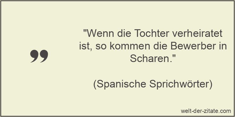 „Wenn die Tochter verheiratet ist, so kommen die Bewerber in Scharen.“ Wenn die Tochter verheiratet ist, so kommen die Bewerber in Scharen.